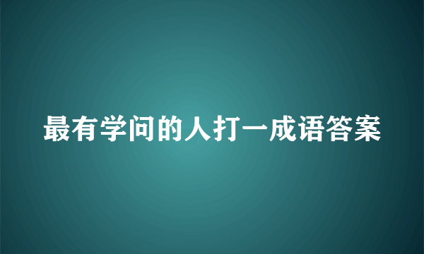 最有学问的人打一成语答案