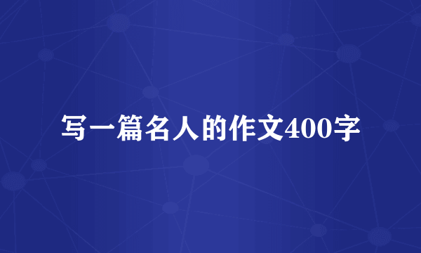 写一篇名人的作文400字