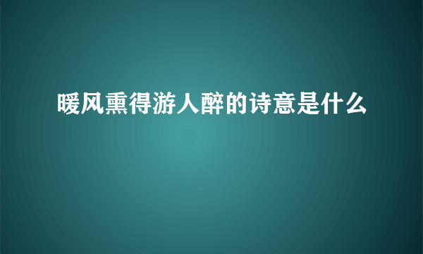 暖风熏得游人醉的诗意是什么