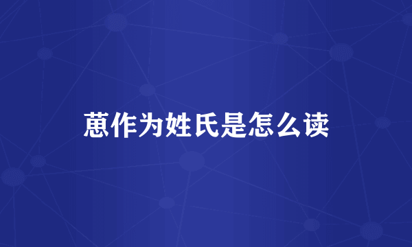 葸作为姓氏是怎么读