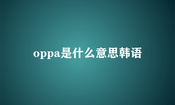 oppa是什么意思韩语