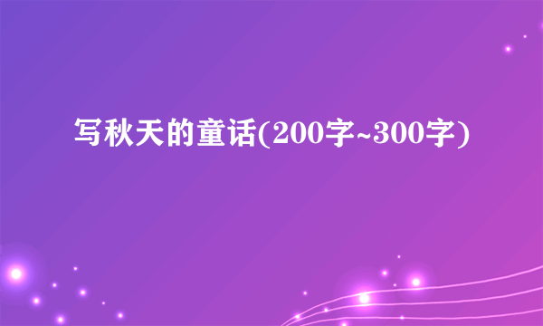 写秋天的童话(200字~300字)