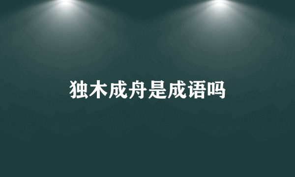 独木成舟是成语吗