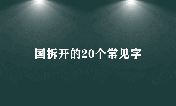 国拆开的20个常见字