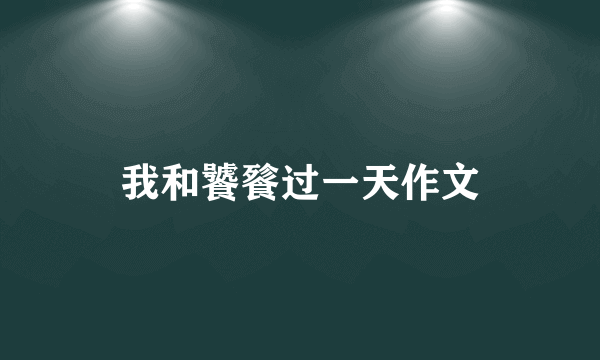 我和饕餮过一天作文