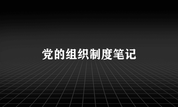 党的组织制度笔记