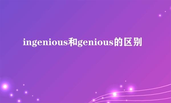 ingenious和genious的区别