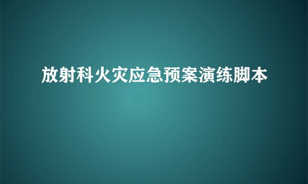放射科火灾应急预案演练脚本