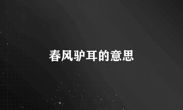 春风驴耳的意思