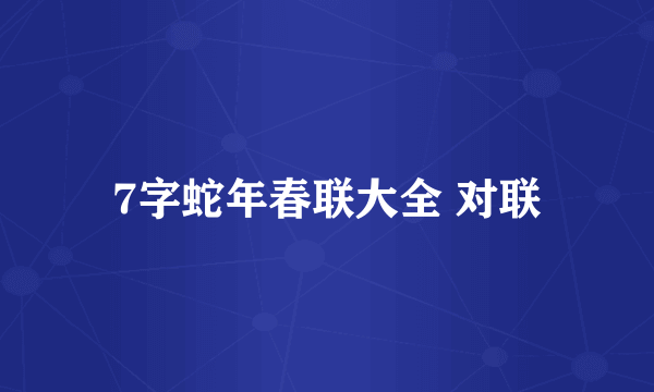 7字蛇年春联大全 对联