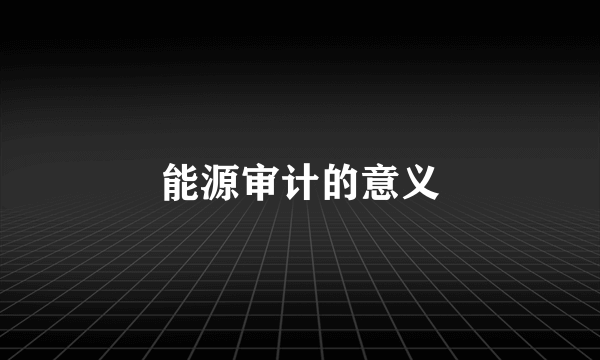 能源审计的意义