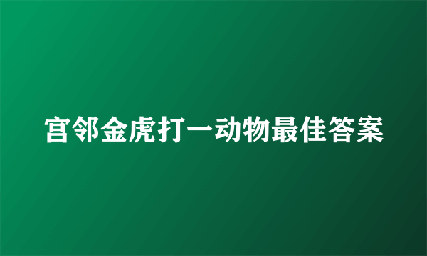 宫邻金虎打一动物最佳答案