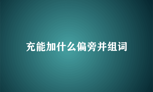 充能加什么偏旁并组词