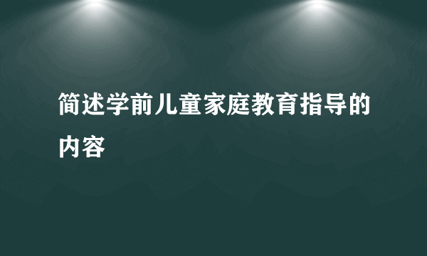 简述学前儿童家庭教育指导的内容