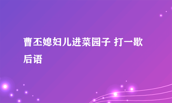 曹丕媳妇儿进菜园子 打一歇后语