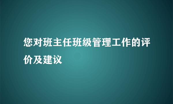 您对班主任班级管理工作的评价及建议