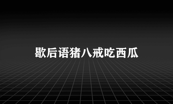 歇后语猪八戒吃西瓜
