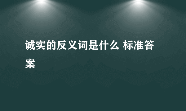 诚实的反义词是什么 标准答案