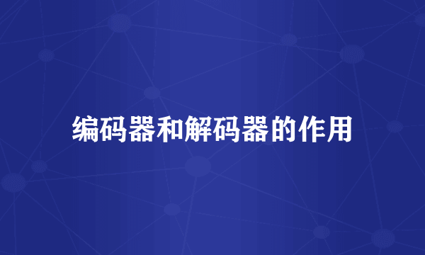 编码器和解码器的作用