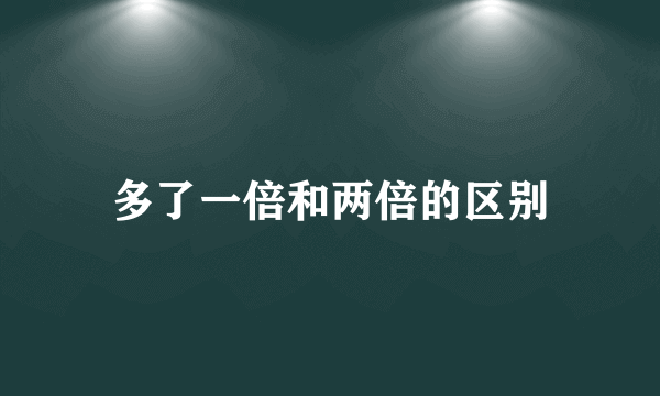 多了一倍和两倍的区别