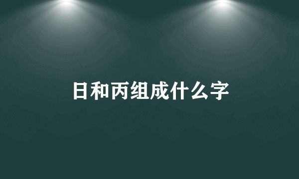 日和丙组成什么字