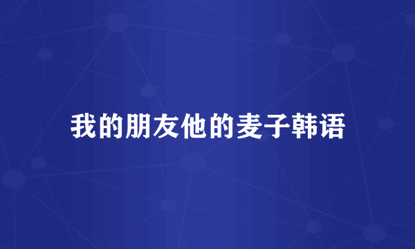 我的朋友他的麦子韩语
