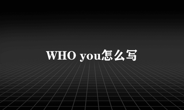 WHO you怎么写