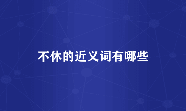 不休的近义词有哪些