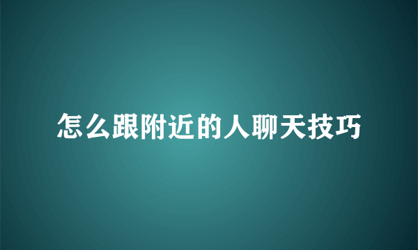 怎么跟附近的人聊天技巧