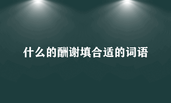 什么的酬谢填合适的词语
