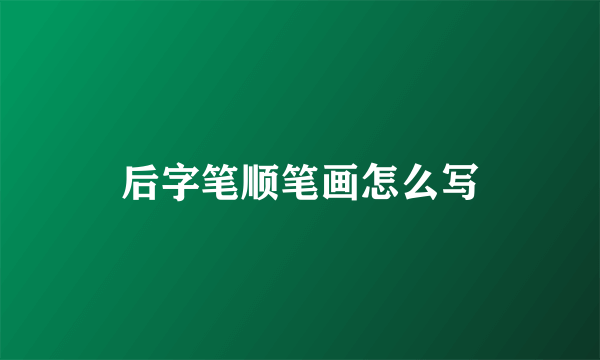 后字笔顺笔画怎么写
