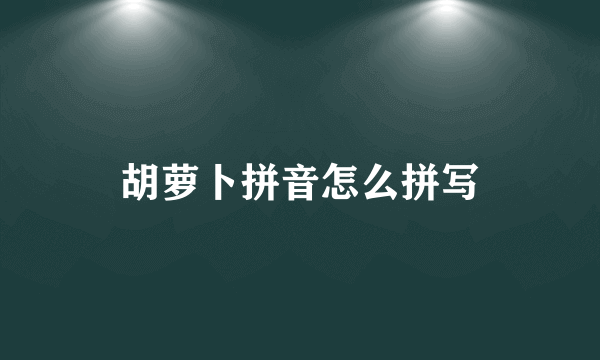 胡萝卜拼音怎么拼写