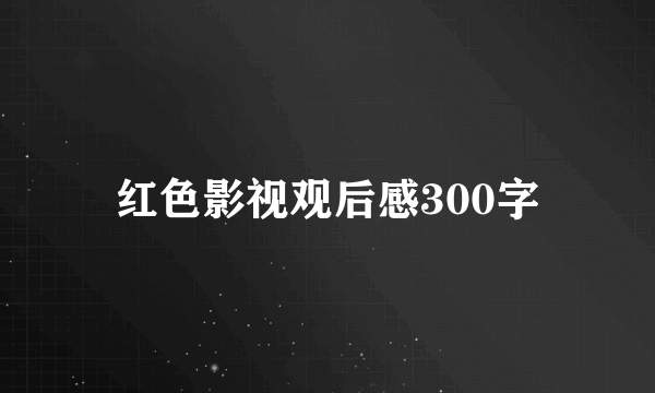 红色影视观后感300字