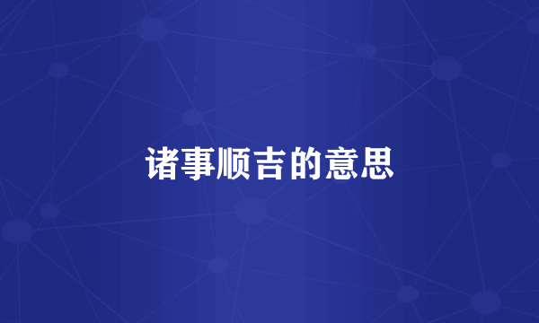 诸事顺吉的意思