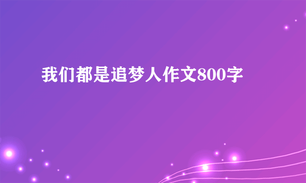 我们都是追梦人作文800字