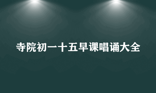 寺院初一十五早课唱诵大全