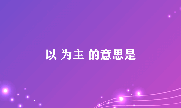 以 为主 的意思是