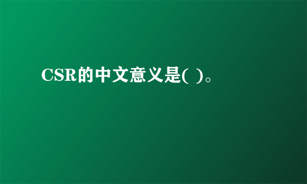 CSR的中文意义是( )。