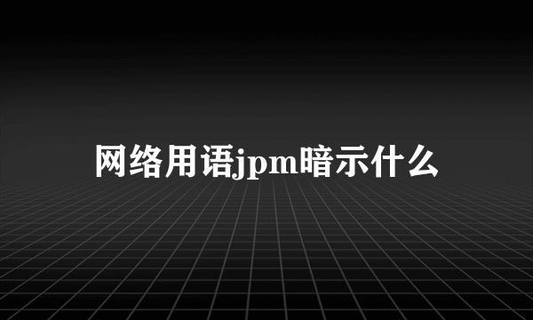 网络用语jpm暗示什么