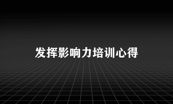 发挥影响力培训心得