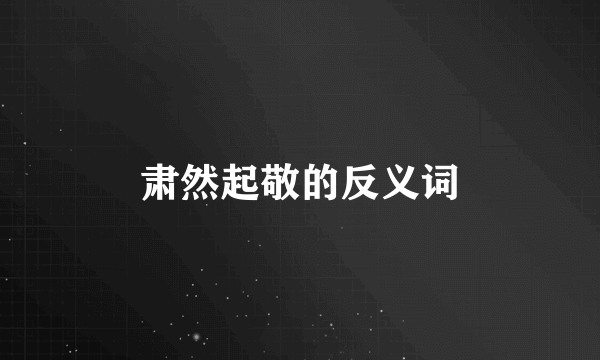 肃然起敬的反义词
