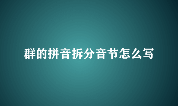 群的拼音拆分音节怎么写