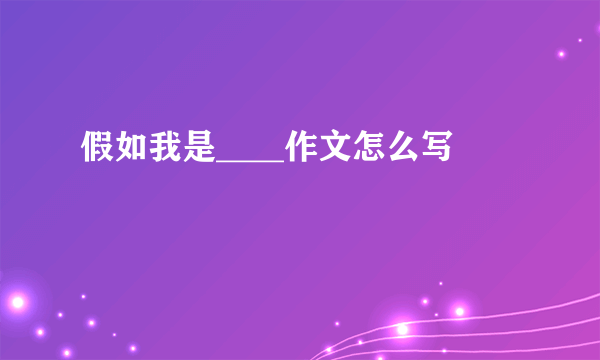 假如我是____作文怎么写