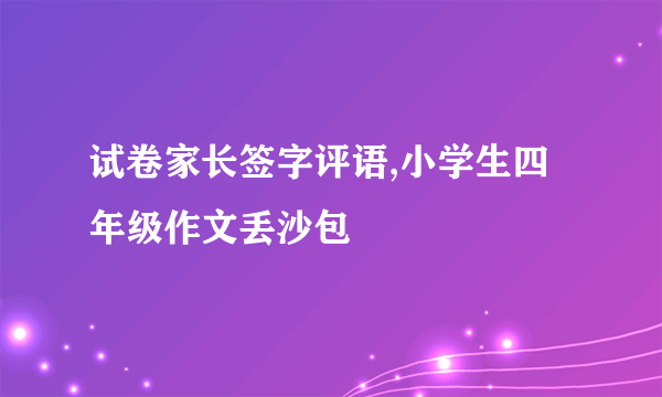 试卷家长签字评语,小学生四年级作文丢沙包