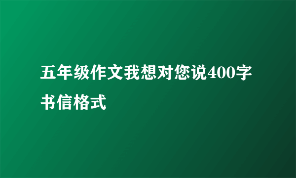 五年级作文我想对您说400字书信格式