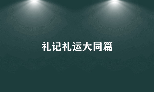 礼记礼运大同篇