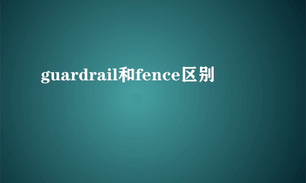 guardrail和fence区别