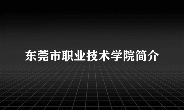 东莞市职业技术学院简介