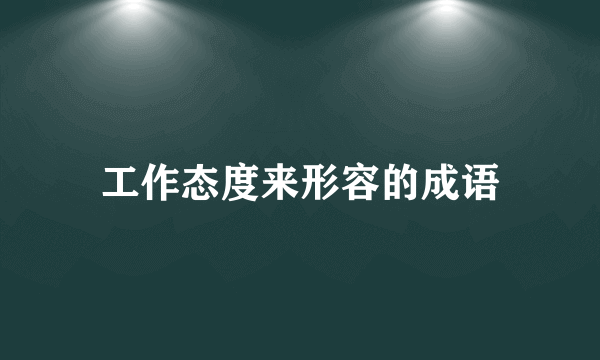 工作态度来形容的成语