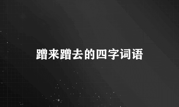 蹭来蹭去的四字词语